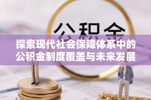 神池探索现代社会保障体系中的公积金制度覆盖与未来发展