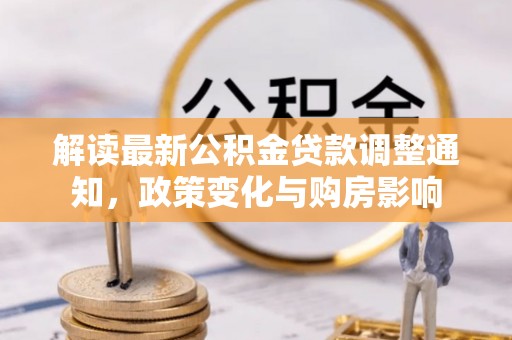 神池解读最新公积金贷款调整通知，政策变化与购房影响