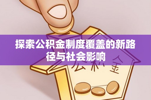 神池探索公积金制度覆盖的新路径与社会影响