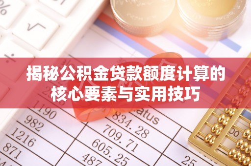 神池揭秘公积金贷款额度计算的核心要素与实用技巧