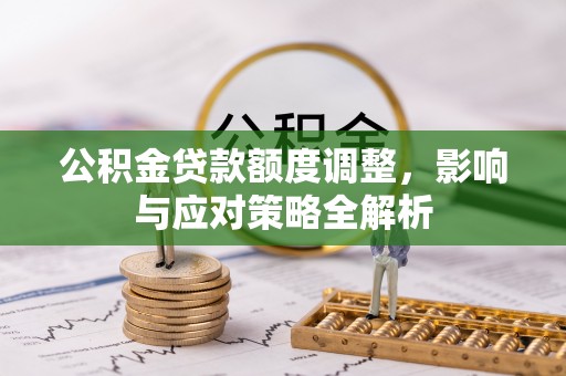 神池公积金贷款额度调整，影响与应对策略全解析
