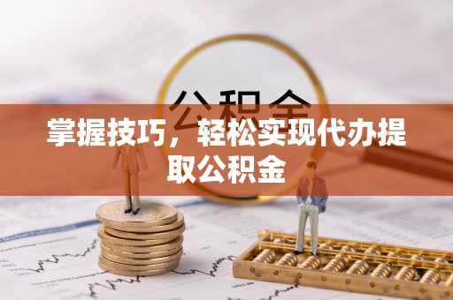 神池掌握技巧，轻松实现代办提取公积金