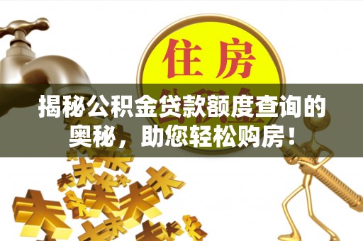 神池揭秘公积金贷款额度查询的奥秘，助您轻松购房！