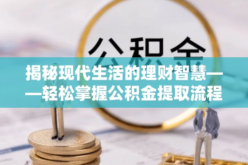 神池揭秘现代生活的理财智慧——轻松掌握公积金提取流程的实用指南