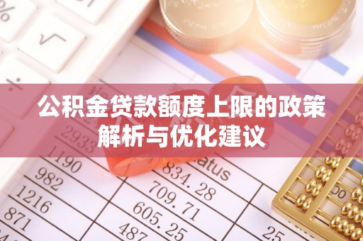 神池公积金贷款额度上限的政策解析与优化建议