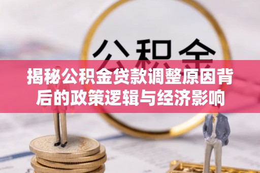 神池揭秘公积金贷款调整原因背后的政策逻辑与经济影响