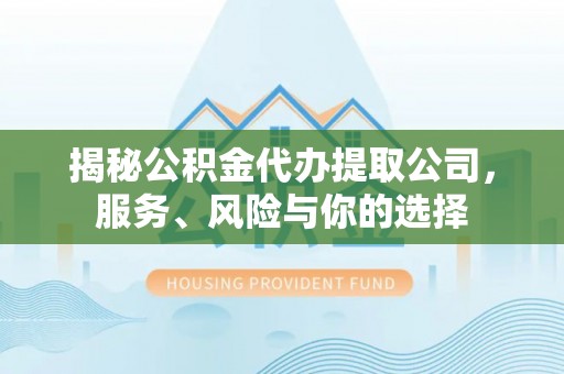 神池揭秘公积金代办提取公司，服务、风险与你的选择