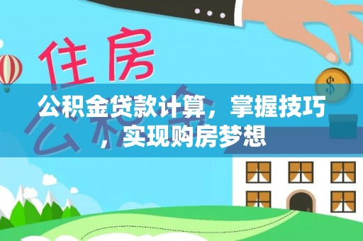 神池公积金贷款计算，掌握技巧，实现购房梦想