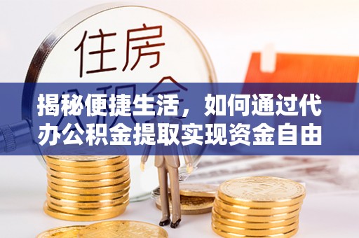 神池揭秘便捷生活，如何通过代办公积金提取实现资金自由