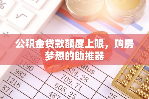 神池公积金贷款额度上限，购房梦想的助推器