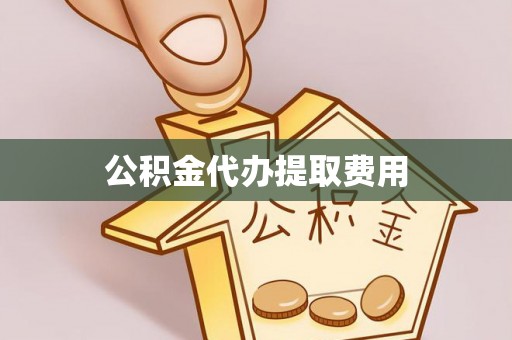 神池公积金代办提取费用