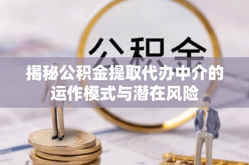 神池揭秘公积金提取代办中介的运作模式与潜在风险