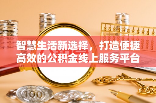 神池智慧生活新选择，打造便捷高效的公积金线上服务平台