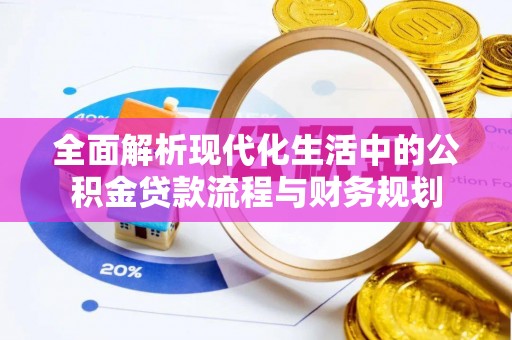 神池全面解析现代化生活中的公积金贷款流程与财务规划
