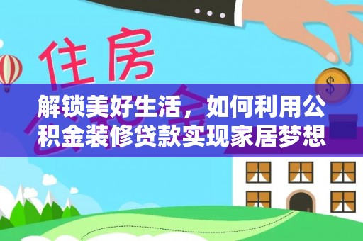 神池解锁美好生活，如何利用公积金装修贷款实现家居梦想