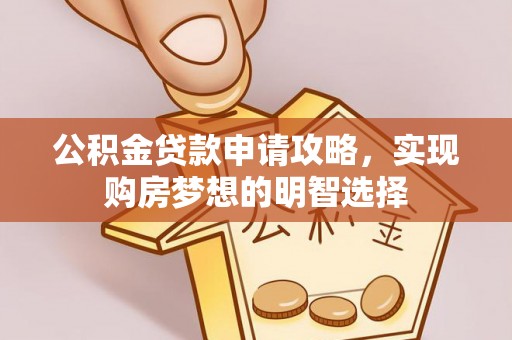 神池公积金贷款申请攻略，实现购房梦想的明智选择