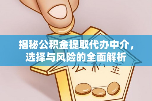 神池揭秘公积金提取代办中介，选择与风险的全面解析