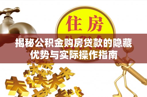 神池揭秘公积金购房贷款的隐藏优势与实际操作指南