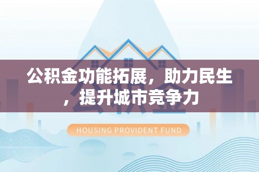 神池公积金功能拓展，助力民生，提升城市竞争力