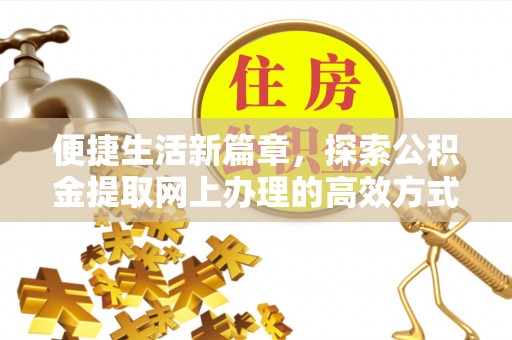 神池便捷生活新篇章，探索公积金提取网上办理的高效方式