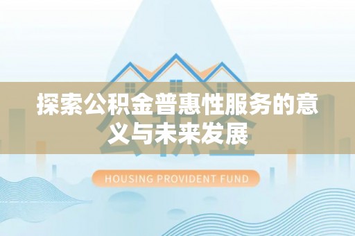 神池探索公积金普惠性服务的意义与未来发展