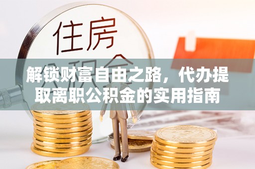 神池解锁财富自由之路，代办提取离职公积金的实用指南