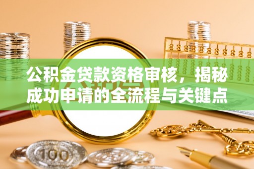 神池公积金贷款资格审核，揭秘成功申请的全流程与关键点