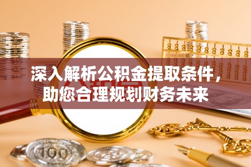 神池深入解析公积金提取条件，助您合理规划财务未来