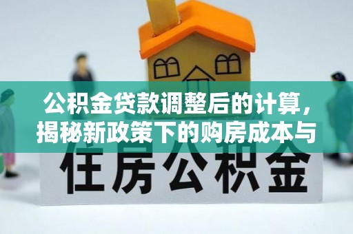 神池公积金贷款调整后的计算，揭秘新政策下的购房成本与规划策略