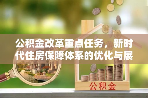 神池公积金改革重点任务，新时代住房保障体系的优化与展望