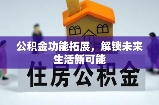 神池公积金功能拓展，解锁未来生活新可能