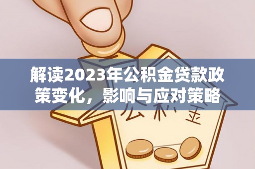 神池解读2023年公积金贷款政策变化，影响与应对策略