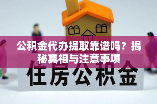 神池公积金代办提取靠谱吗？揭秘真相与注意事项