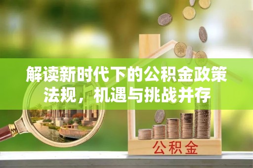 神池解读新时代下的公积金政策法规，机遇与挑战并存
