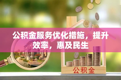 神池公积金服务优化措施，提升效率，惠及民生