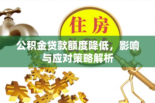 神池公积金贷款额度降低，影响与应对策略解析