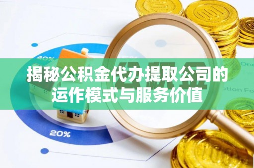 神池揭秘公积金代办提取公司的运作模式与服务价值