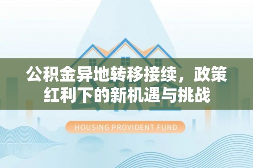 神池公积金异地转移接续，政策红利下的新机遇与挑战
