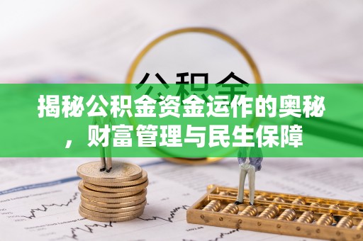 神池揭秘公积金资金运作的奥秘，财富管理与民生保障