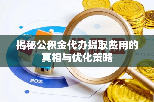 神池揭秘公积金代办提取费用的真相与优化策略