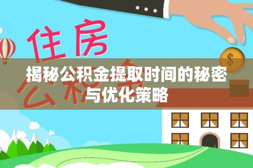 神池揭秘公积金提取时间的秘密与优化策略