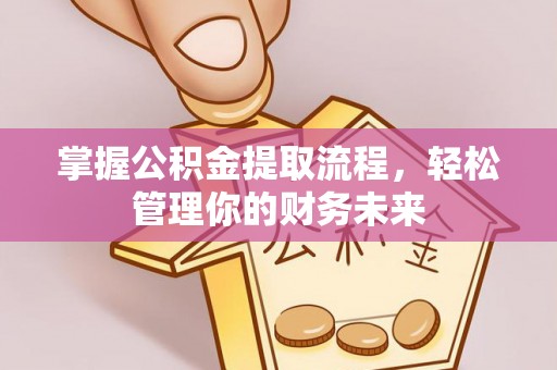 神池掌握公积金提取流程，轻松管理你的财务未来