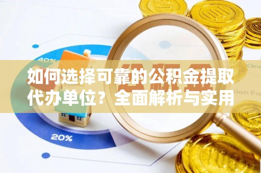 神池如何选择可靠的公积金提取代办单位？全面解析与实用建议