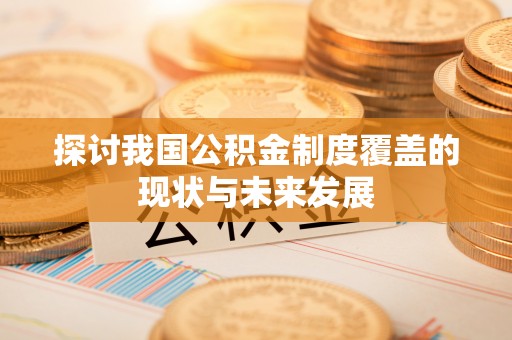 神池探讨我国公积金制度覆盖的现状与未来发展