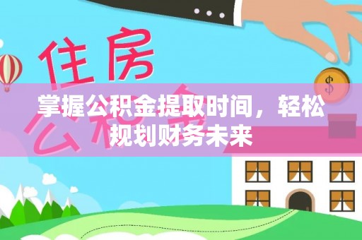 神池掌握公积金提取时间，轻松规划财务未来