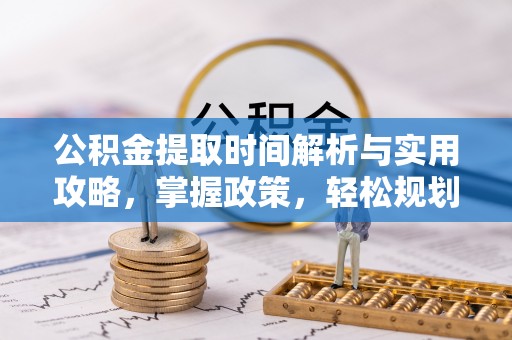 神池公积金提取时间解析与实用攻略，掌握政策，轻松规划未来