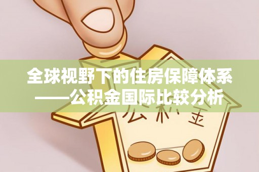 神池全球视野下的住房保障体系——公积金国际比较分析