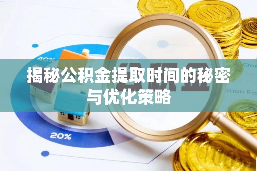 神池揭秘公积金提取时间的秘密与优化策略