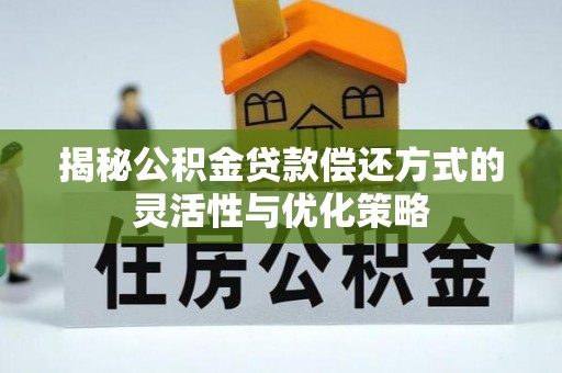 神池揭秘公积金贷款偿还方式的灵活性与优化策略