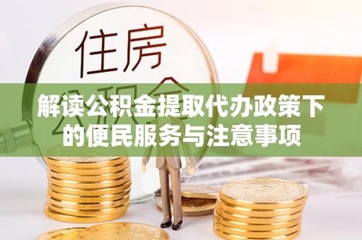 神池解读公积金提取代办政策下的便民服务与注意事项